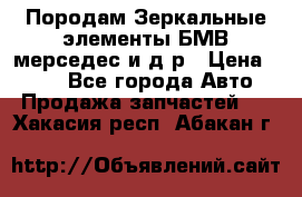Породам Зеркальные элементы БМВ мерседес и д.р › Цена ­ 500 - Все города Авто » Продажа запчастей   . Хакасия респ.,Абакан г.